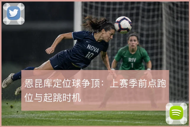 恩昆库定位球争顶：上赛季前点跑位与起跳时机