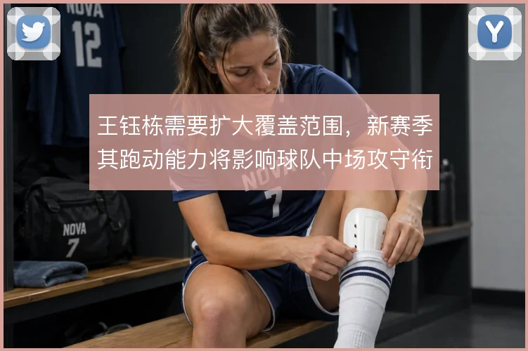 王钰栋需要扩大覆盖范围，新赛季其跑动能力将影响球队中场攻守衔接