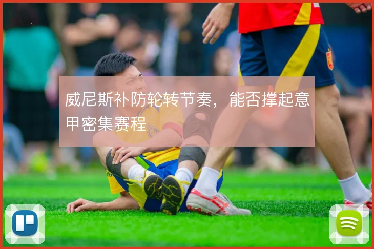 威尼斯补防轮转节奏，能否撑起意甲密集赛程