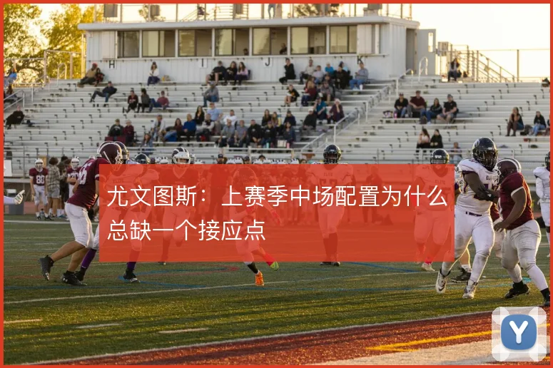 尤文图斯：上赛季中场配置为什么总缺一个接应点