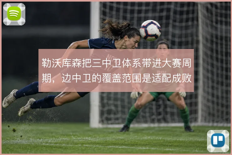 勒沃库森把三中卫体系带进大赛周期，边中卫的覆盖范围是适配成败关键