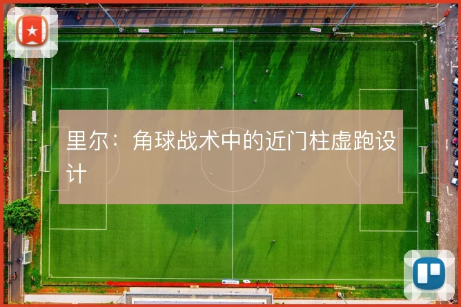 里尔：角球战术中的近门柱虚跑设计