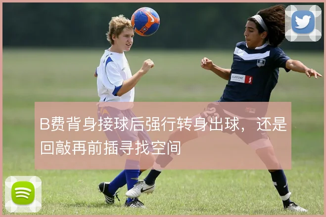 B费背身接球后强行转身出球，还是回敲再前插寻找空间